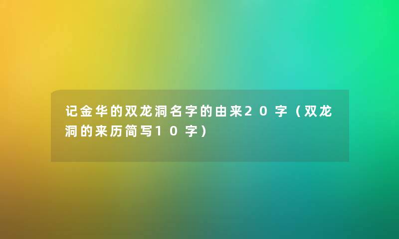 记金华的双龙洞名字的由来20字(双龙洞的来历简写10字) 记金华的双龙洞名字的由来20字(双龙洞的来历简写10字)