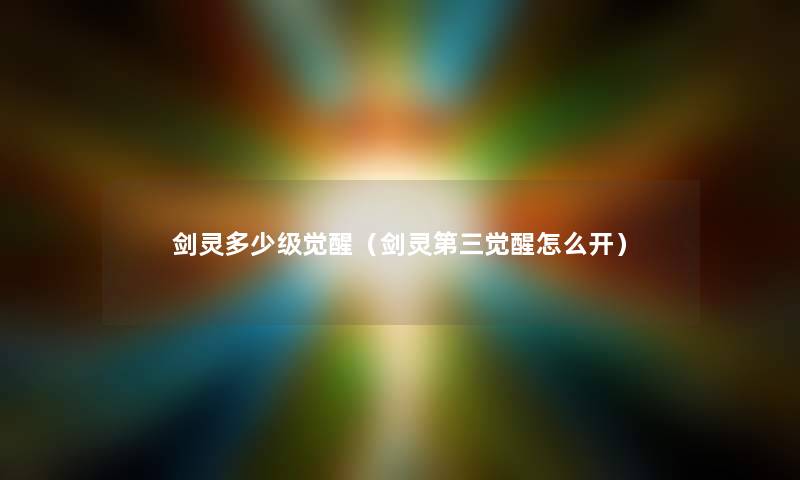 剑灵多少级觉醒(剑灵第三觉醒怎么开) 剑灵多少级觉醒(剑灵第三觉醒怎么开)