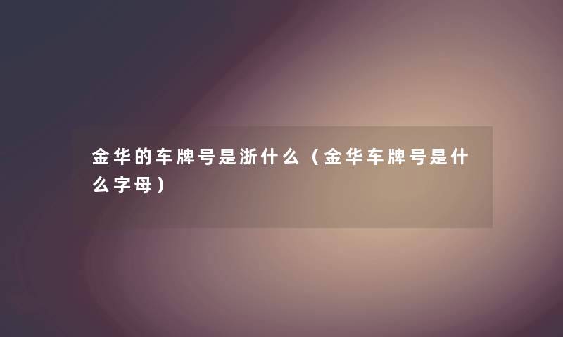 金华的车牌号是浙什么(金华车牌号是什么字母) 金华的车牌号是浙什么(金华车牌号是什么字母)