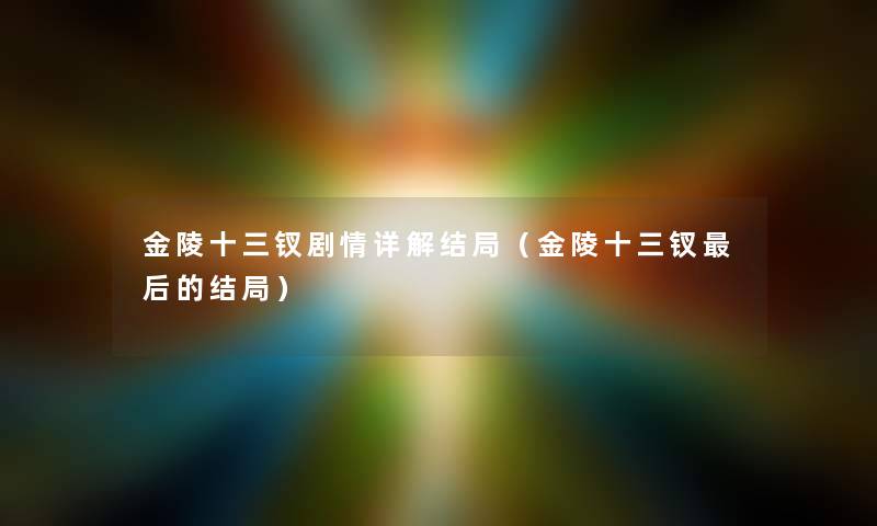 金陵十三钗剧情详解结局(金陵十三钗这里要说的结局) 金陵十三钗剧情详解结局(金陵十三钗这里要说的结局)