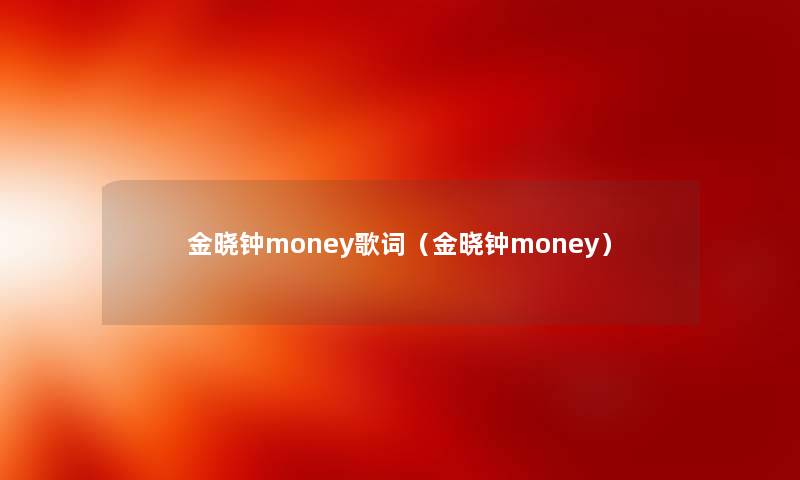 金晓钟money歌词(金晓钟money) 金晓钟money歌词(金晓钟money)