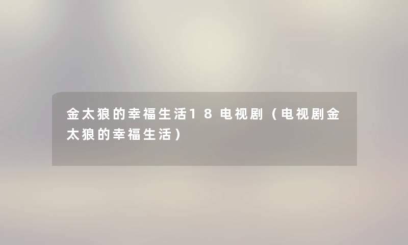 金太狼的幸福生活18电视剧(电视剧金太狼的幸福生活) 金太狼的幸福生活18电视剧(电视剧金太狼的幸福生活)
