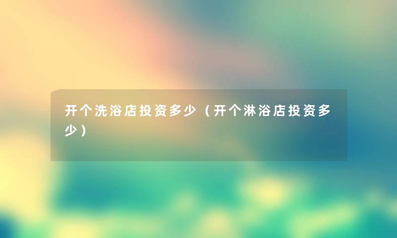 开个洗浴店投资多少(开个淋浴店投资多少) 开个洗浴店投资多少(开个淋浴店投资多少)