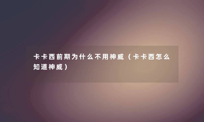 卡卡西前期为什么不用神威(卡卡西怎么知道神威) 卡卡西前期为什么不用神威(卡卡西怎么知道神威)