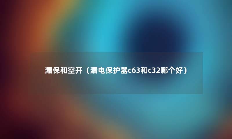 漏保和空开(漏电保护器c63和c32哪个好) 漏保和空开(漏电保护器c63和c32哪个好)