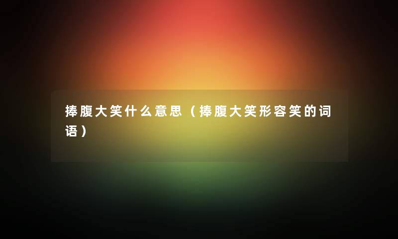 捧腹大笑什么意思(捧腹大笑形容笑的词语) 捧腹大笑什么意思(捧腹大笑形容笑的词语)