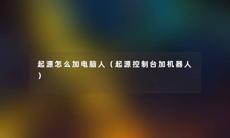 起源怎么加电脑人(起源控制台加机器人) 起源怎么加电脑人(起源控制台加机器人)