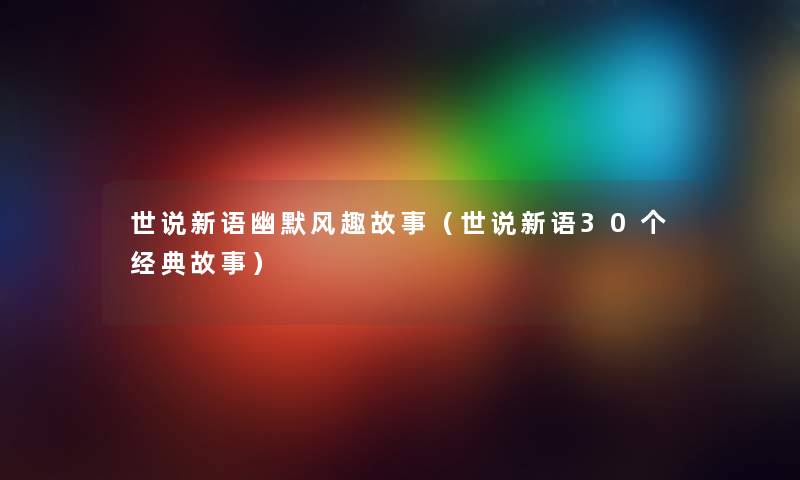 世说新语幽默风趣故事(世说新语30个经典故事) 世说新语幽默风趣故事(世说新语30个经典故事)
