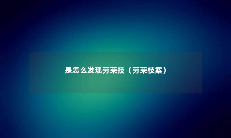 是怎么发现劳荣技(劳荣枝案) 是怎么发现劳荣技(劳荣枝案)