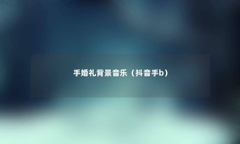手婚礼音乐(抖音手b) 手婚礼音乐(抖音手b)