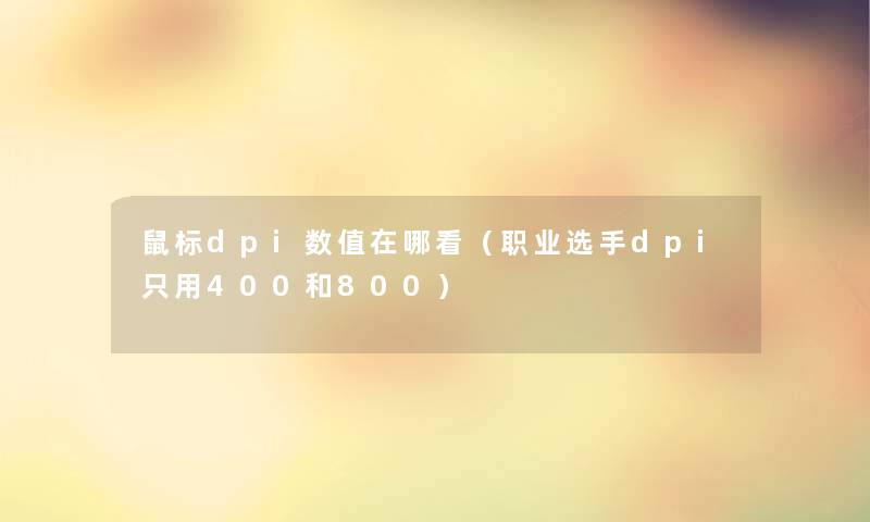 鼠标dpi数值在哪看(职业选手dpi只用400和800) 鼠标dpi数值在哪看(职业选手dpi只用400和800)