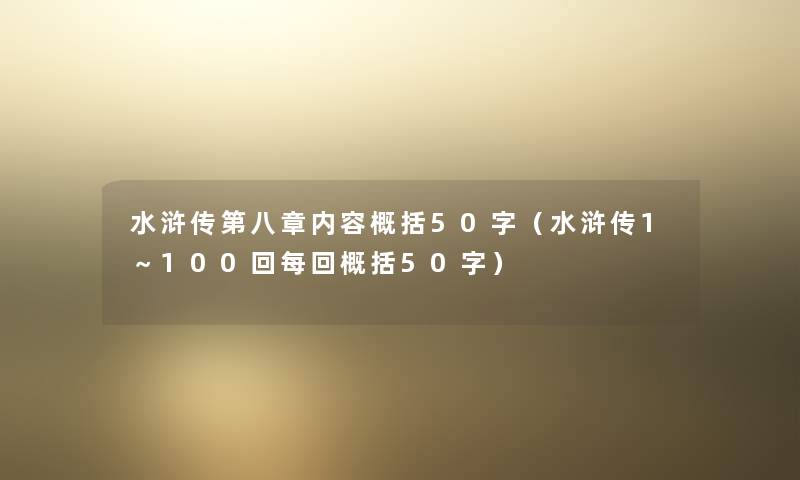 水浒传第八章内容概括50字(水浒传1~100回每回概括50字) 水浒传第八章内容概括50字(水浒传1~100回每回概括50字)