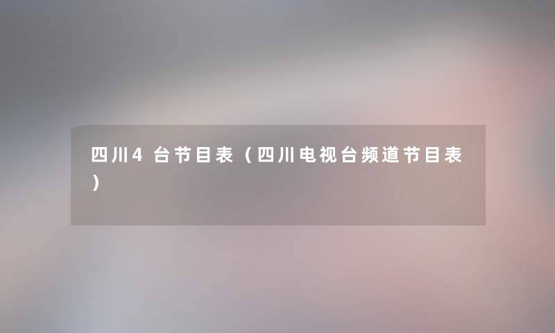 四川4台节目表(四川电视台频道节目表) 四川4台节目表(四川电视台频道节目表)