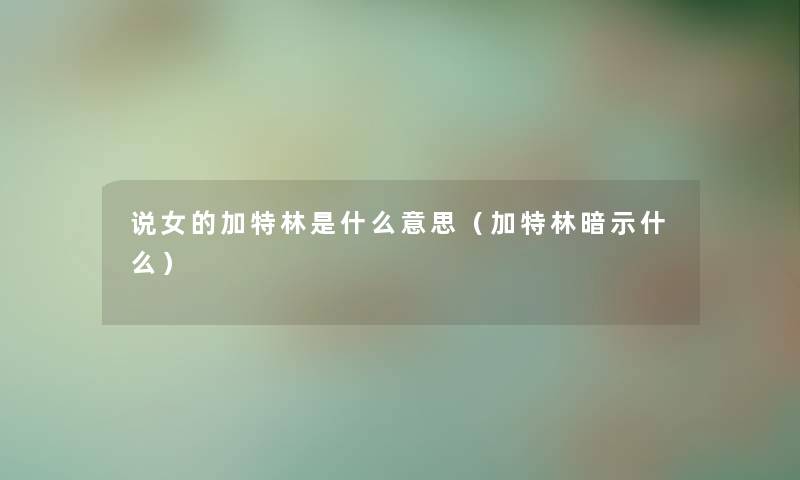 说女的加特林是什么意思(加特林暗示什么) 说女的加特林是什么意思(加特林暗示什么)