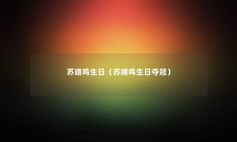苏翊鸣生日(苏翊鸣生日夺冠) 苏翊鸣生日(苏翊鸣生日夺冠)