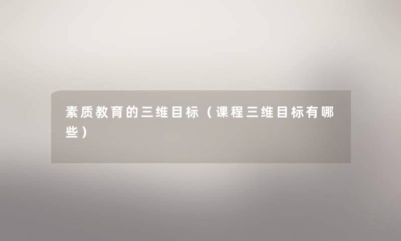 素质教育的三维目标(课程三维目标有哪些) 素质教育的三维目标(课程三维目标有哪些)