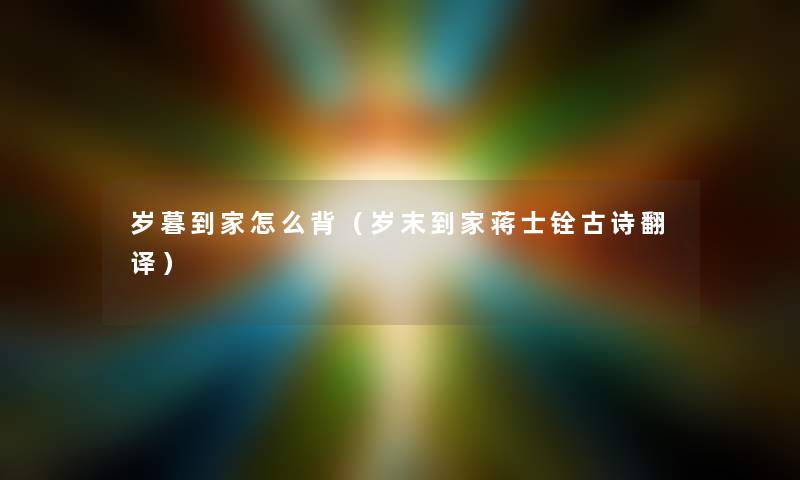 岁暮到家怎么背(岁末到家蒋士铨古诗翻译) 岁暮到家怎么背(岁末到家蒋士铨古诗翻译)