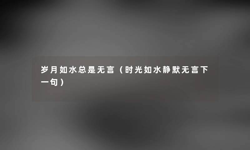 岁月如水总是无言(时光如水静默无言下一句) 岁月如水总是无言(时光如水静默无言下一句)