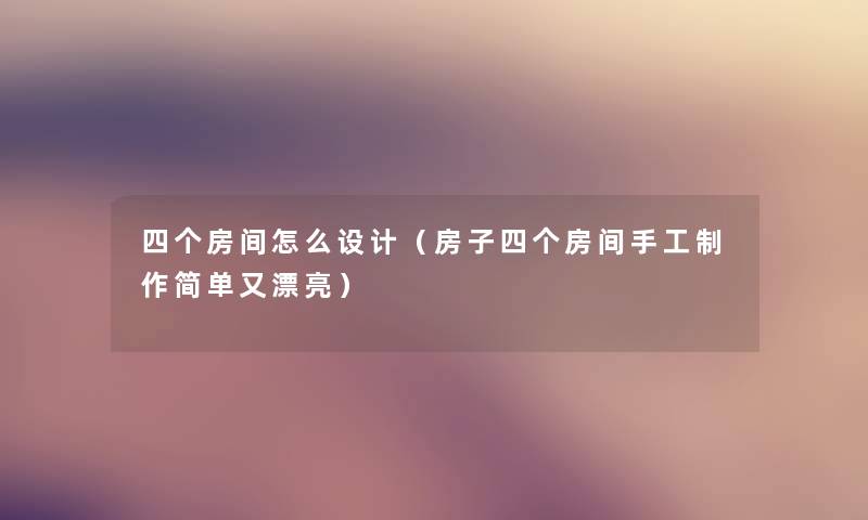 四个房间怎么设计(房子四个房间手工制作简单又漂亮) 四个房间怎么设计(房子四个房间手工制作简单又漂亮)