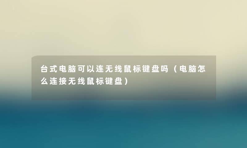 台式电脑可以连无线鼠标键盘吗(电脑怎么连接无线鼠标键盘) 台式电脑可以连无线鼠标键盘吗(电脑怎么连接无线鼠标键盘)