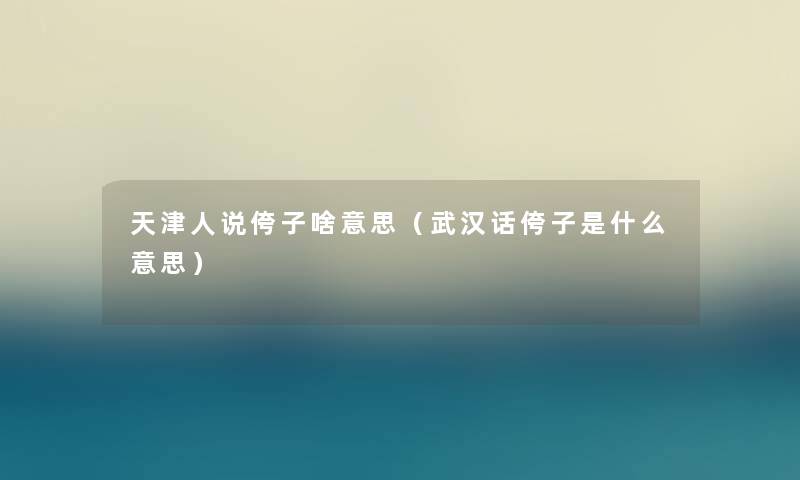 天津人说侉子啥意思(武汉话侉子是什么意思) 天津人说侉子啥意思(武汉话侉子是什么意思)