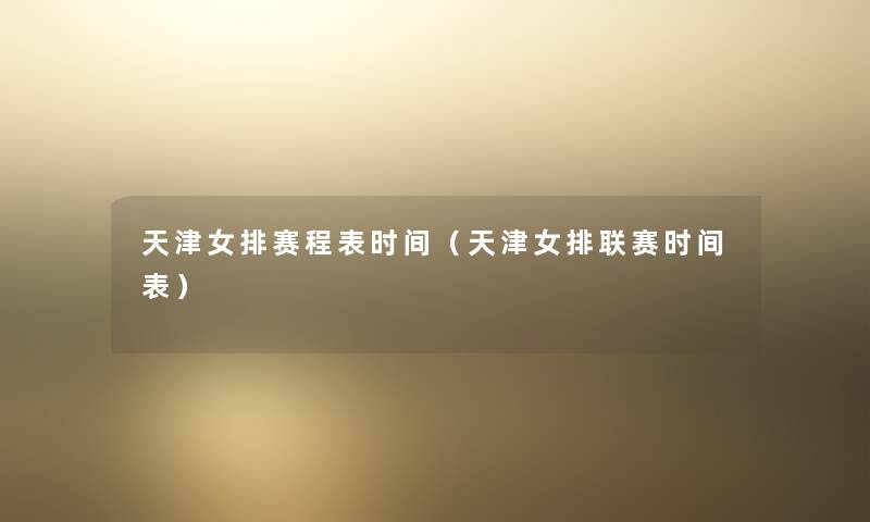 天津女排赛程表时间(天津女排联赛时间表) 天津女排赛程表时间(天津女排联赛时间表)