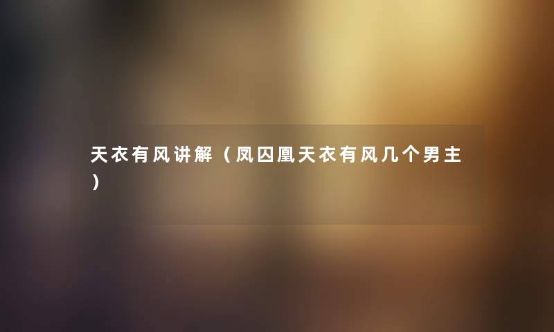 天衣有风讲解(凤囚凰天衣有风几个男主) 天衣有风讲解(凤囚凰天衣有风几个男主)