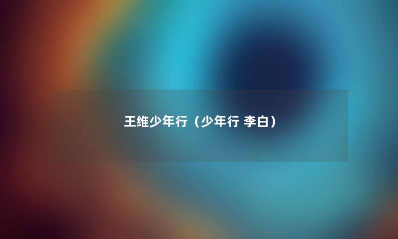 王维少年行(少年行 李白) 王维少年行(少年行 李白)