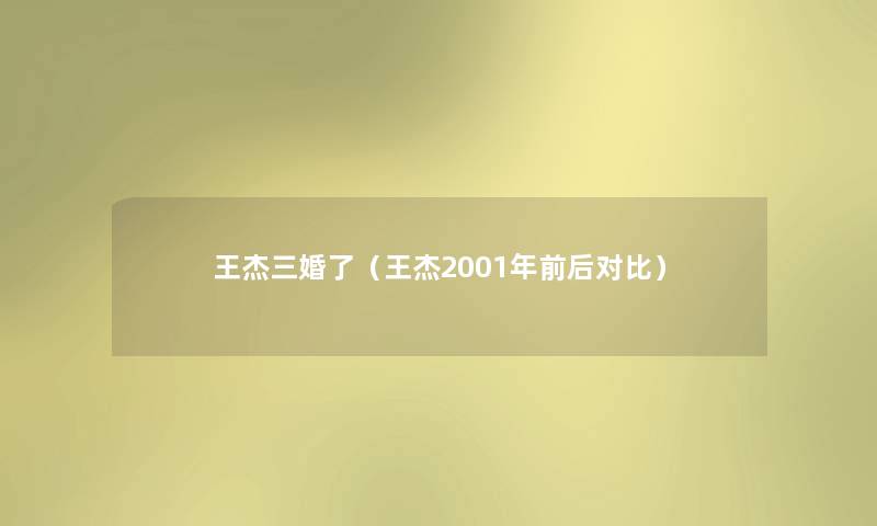 王杰三婚了(王杰2001年前后对比) 王杰三婚了(王杰2001年前后对比)