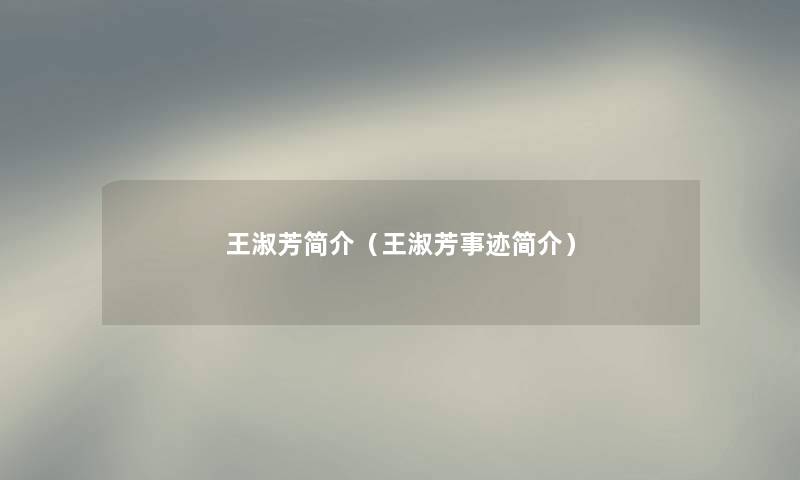 王淑芳简介(王淑芳事迹简介) 王淑芳简介(王淑芳事迹简介)