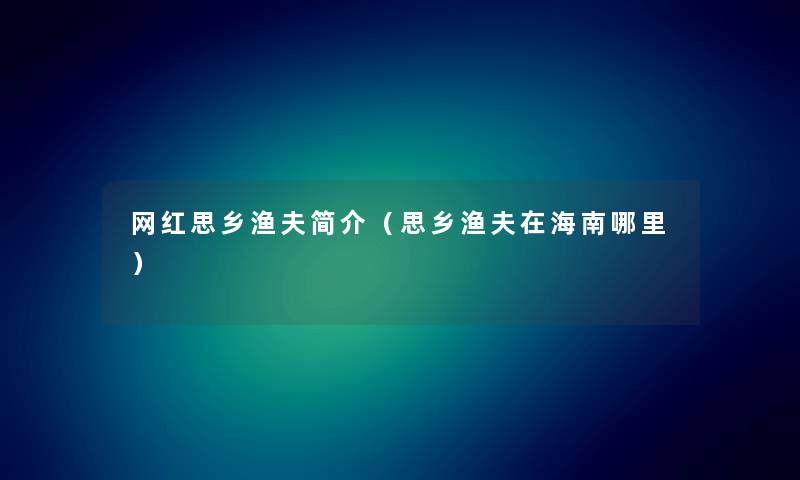网红思乡渔夫简介(思乡渔夫在海南哪里) 网红思乡渔夫简介(思乡渔夫在海南哪里)