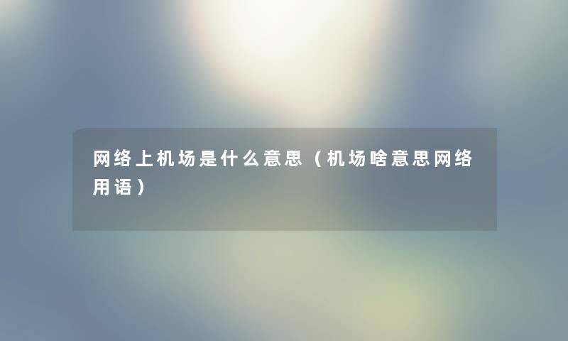 网络上机场是什么意思(机场啥意思网络用语) 网络上机场是什么意思(机场啥意思网络用语)