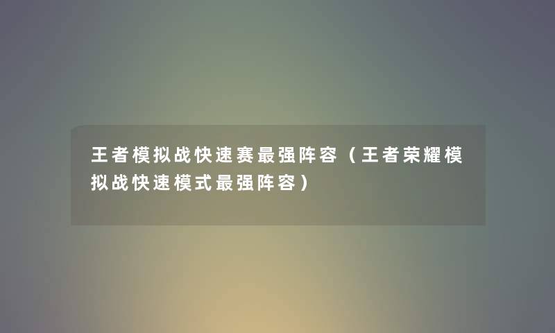王者模拟战快速赛强阵容(王者荣耀模拟战快速模式强阵容) 王者模拟战快速赛强阵容(王者荣耀模拟战快速模式强阵容)