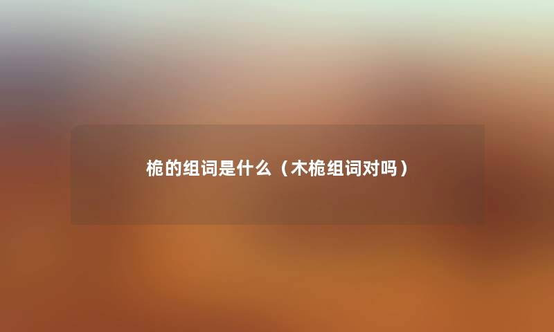 桅的组词是什么(木桅组词对吗) 桅的组词是什么(木桅组词对吗)