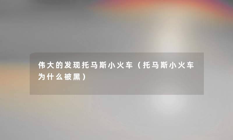 伟大的发现托马斯小火车(托马斯小火车为什么被黑) 伟大的发现托马斯小火车(托马斯小火车为什么被黑)