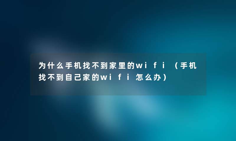 为什么手机找不到家里的wifi(手机找不到自己家的wifi怎么办) 为什么手机找不到家里的wifi(手机找不到自己家的wifi怎么办)