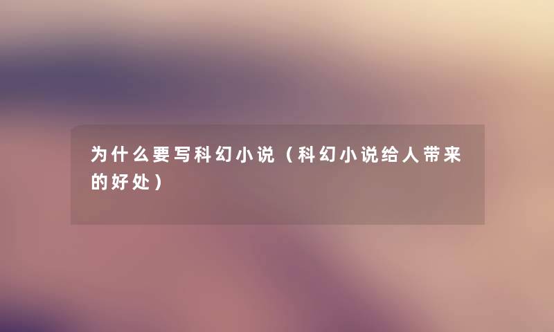 为什么要写科幻小说(科幻小说给人带来的好处) 为什么要写科幻小说(科幻小说给人带来的好处)