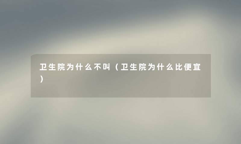 卫生院为什么不叫（卫生院为什么比便宜）