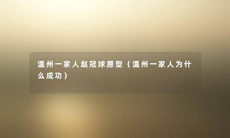 温州一家人赵冠球原型(温州一家人为什么成功) 温州一家人赵冠球原型(温州一家人为什么成功)