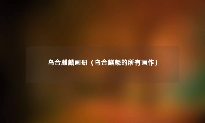乌合麒麟画册(乌合麒麟的所有画作) 乌合麒麟画册(乌合麒麟的所有画作)