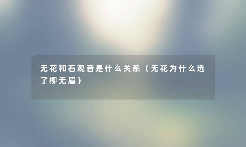 无花和石观音是什么关系（无花为什么选了柳无眉）
