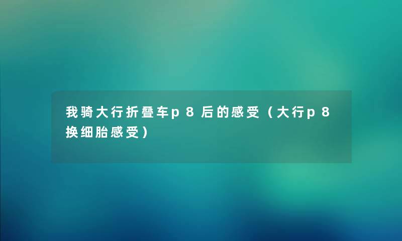 我骑大行折叠车p8后的感受(大行p8换细胎感受) 我骑大行折叠车p8后的感受(大行p8换细胎感受)