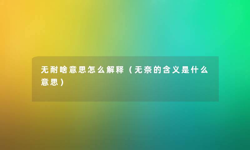 无耐啥意思怎么解释(无奈的含义是什么意思) 无耐啥意思怎么解释(无奈的含义是什么意思)