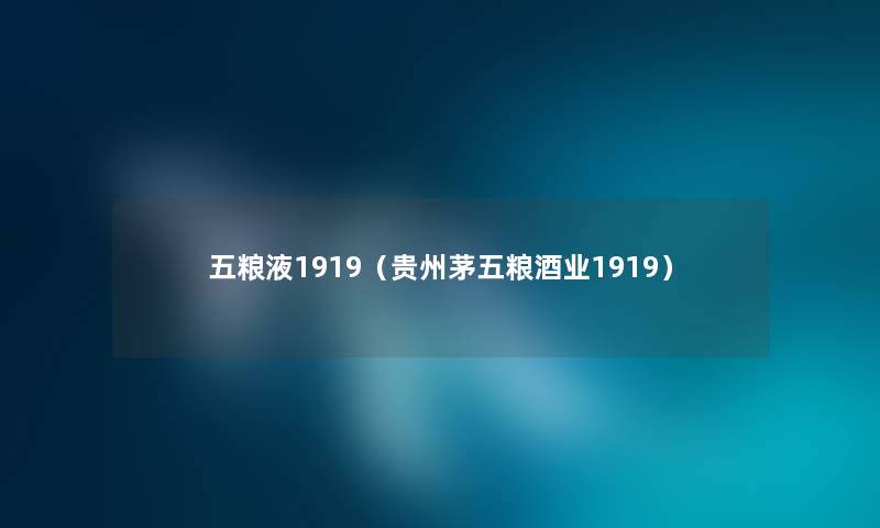 五粮液1919(贵州茅五粮酒业1919) 五粮液1919(贵州茅五粮酒业1919)