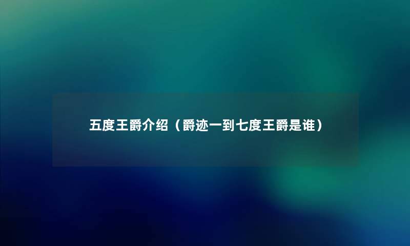 五度王爵介绍(爵迹一到七度王爵是谁) 五度王爵介绍(爵迹一到七度王爵是谁)