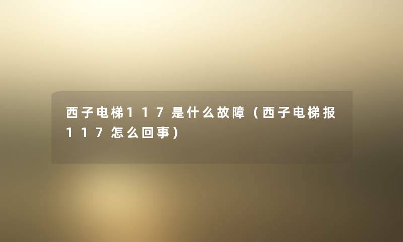 西子电梯117是什么故障（西子电梯报117怎么回事）