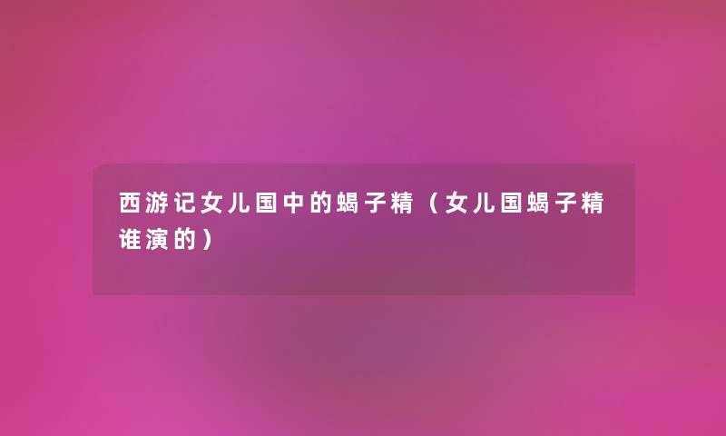 西游记女儿国中的蝎子精（女儿国蝎子精谁演的）
