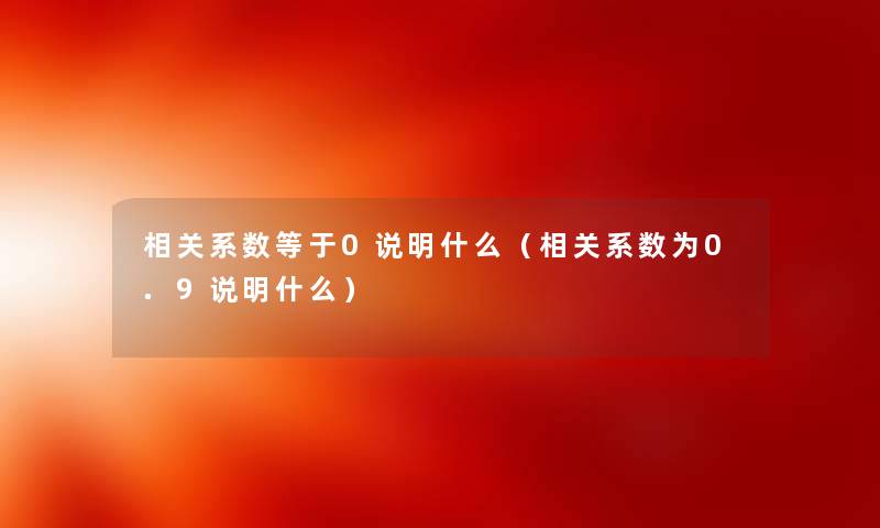 相关系数等于0说明什么（相关系数为0.9说明什么）