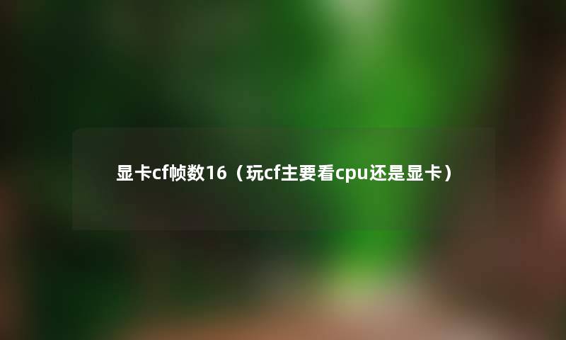 显卡cf帧数16（玩cf主要看cpu还是显卡）