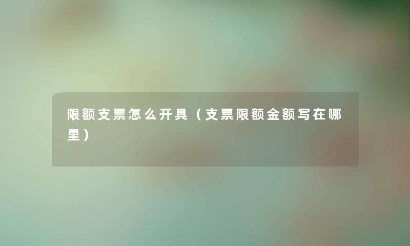 限额支票怎么开具（支票限额金额写在哪里）